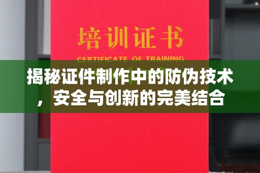 集宁揭秘证件制作中的防伪技术，安全与创新的完美结合