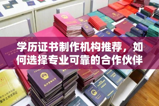 集宁学历证书制作机构推荐，如何选择专业可靠的合作伙伴？