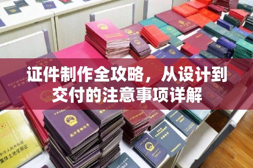 集宁证件制作全攻略，从设计到交付的注意事项详解