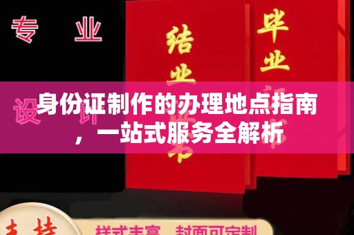 集宁身份证制作的办理地点指南，一站式服务全解析