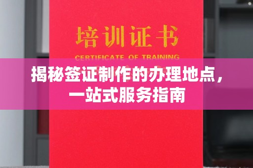 集宁揭秘签证制作的办理地点，一站式服务指南