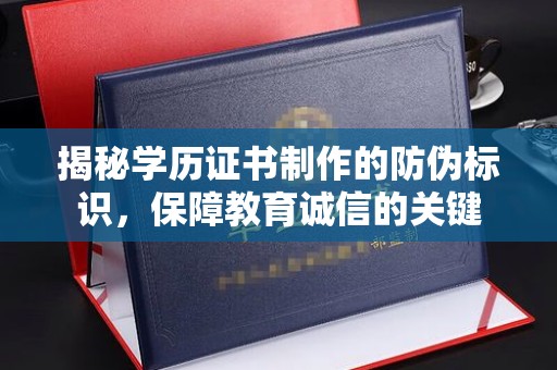 集宁揭秘学历证书制作的防伪标识，保障教育诚信的关键