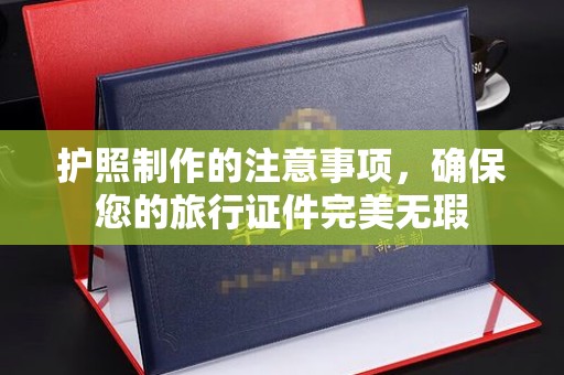 集宁护照制作的注意事项，确保您的旅行证件完美无瑕