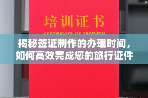 集宁揭秘签证制作的办理时间，如何高效完成您的旅行证件
