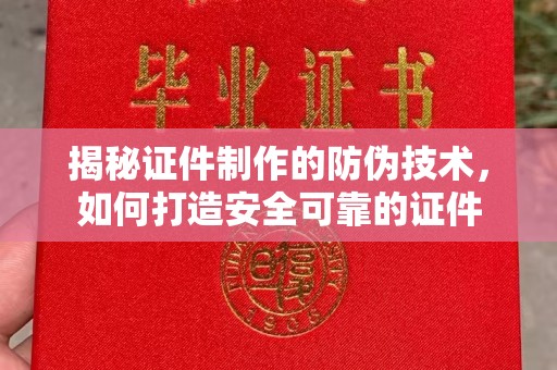 集宁揭秘证件制作的防伪技术，如何打造安全可靠的证件