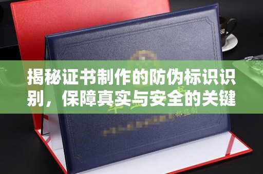 集宁揭秘证书制作的防伪标识识别，保障真实与安全的关键