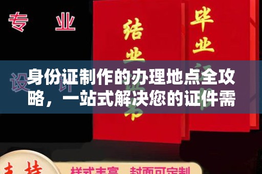 集宁身份证制作的办理地点全攻略，一站式解决您的证件需求