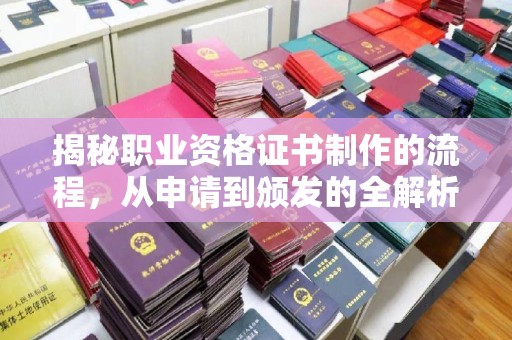 集宁揭秘职业资格证书制作的流程，从申请到颁发的全解析