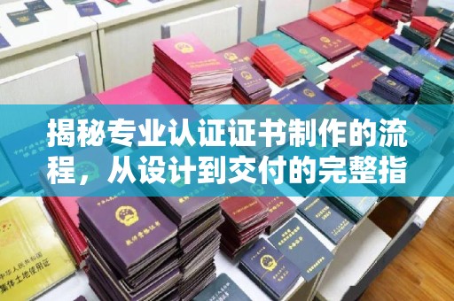 集宁揭秘专业认证证书制作的流程，从设计到交付的完整指南