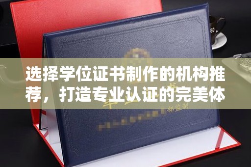 集宁选择学位证书制作的机构推荐，打造专业认证的完美体验