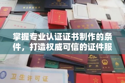 集宁掌握专业认证证书制作的条件，打造权威可信的证件服务