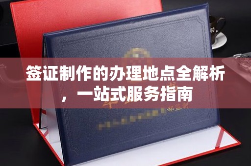 集宁签证制作的办理地点全解析，一站式服务指南