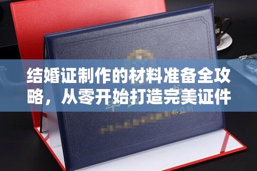 集宁结婚证制作的材料准备全攻略，从零开始打造完美证件