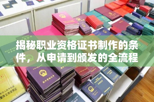 集宁揭秘职业资格证书制作的条件，从申请到颁发的全流程解析