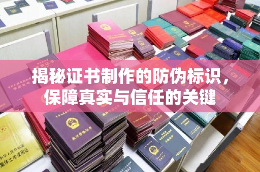 集宁揭秘证书制作的防伪标识，保障真实与信任的关键