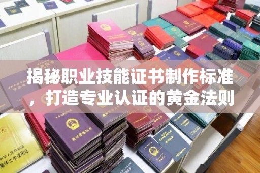 集宁揭秘职业技能证书制作标准，打造专业认证的黄金法则