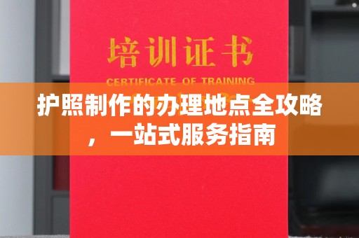 集宁护照制作的办理地点全攻略，一站式服务指南