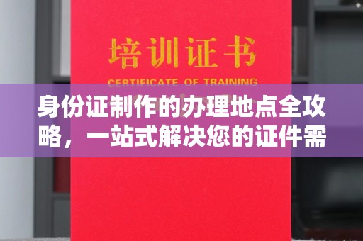集宁身份证制作的办理地点全攻略，一站式解决您的证件需求