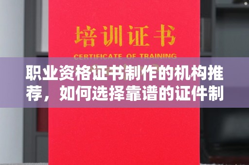 集宁职业资格证书制作的机构推荐，如何选择靠谱的证件制作公司？